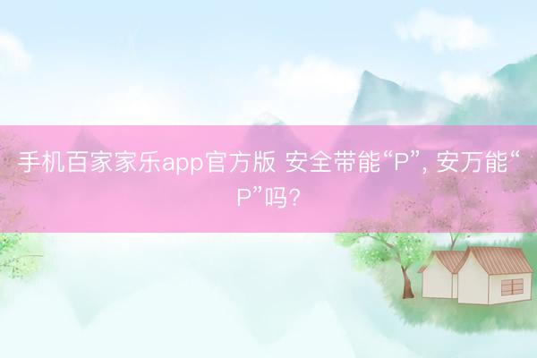 手机百家家乐app官方版 安全带能“P”， 安万能“P”吗?