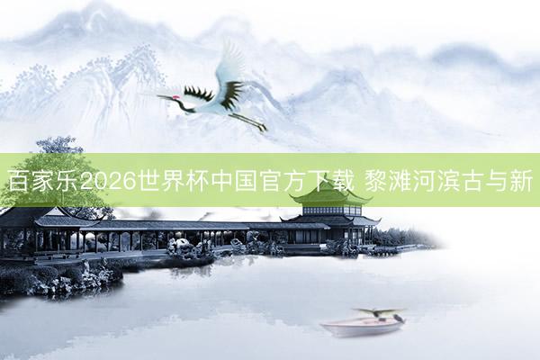 百家乐2026世界杯中国官方下载 黎滩河滨古与新