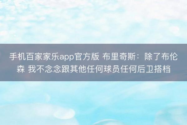 手机百家家乐app官方版 布里奇斯：除了布伦森 我不念念跟其他任何球员任何后卫搭档