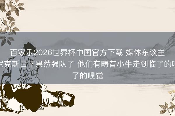 百家乐2026世界杯中国官方下载 媒体东谈主：尼克斯目下果然强队了 他们有畴昔小牛走到临了的嗅觉