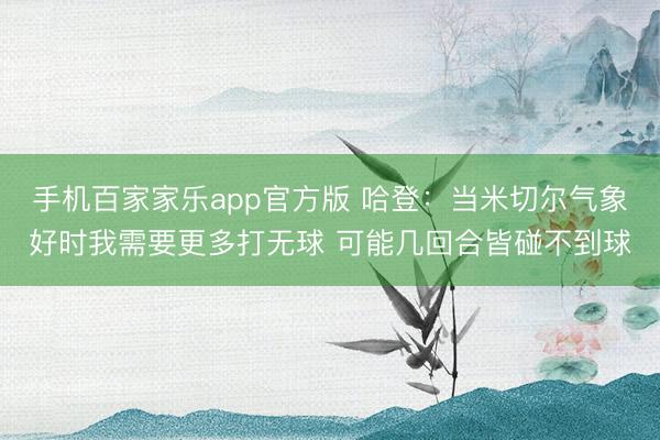 手机百家家乐app官方版 哈登：当米切尔气象好时我需要更多打无球 可能几回合皆碰不到球
