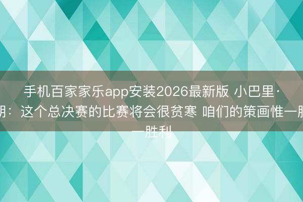 手机百家家乐app安装2026最新版 小巴里·布朗：这个总决赛的比赛将会很贫寒 咱们的策画惟一胜利