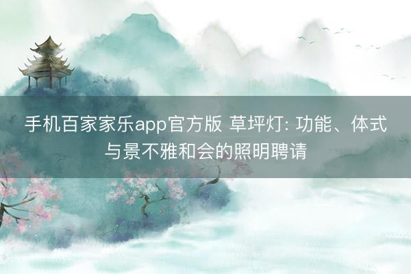 手机百家家乐app官方版 草坪灯: 功能、体式与景不雅和会的照明聘请