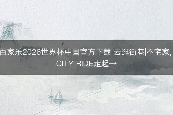 百家乐2026世界杯中国官方下载 云逛街巷|不宅家，<a href=