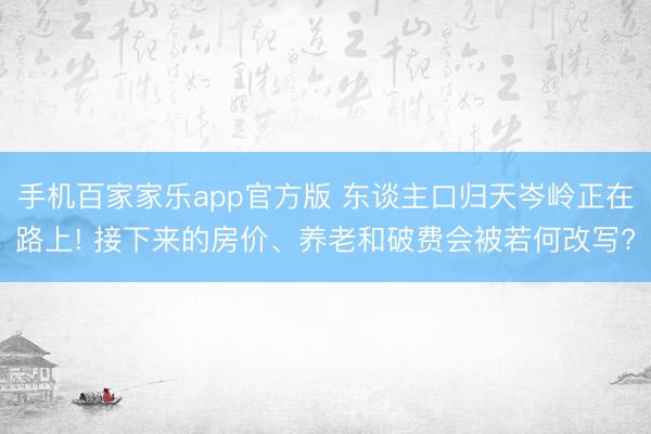 手机百家家乐app官方版 东谈主口归天岑岭正在路上! 接下来的房价、养老和破费会被若何改写?