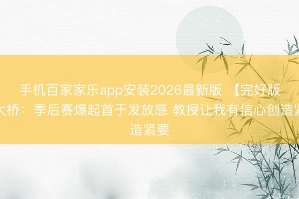 手机百家家乐app安装2026最新版 【完好版】大桥：季后赛爆起首于发放感 教授让我有信心创造紧要