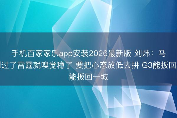 手机百家家乐app安装2026最新版 刘炜:马刺别过了雷霆就嗅觉稳了 要把心态放低去拼 G3能扳回一城