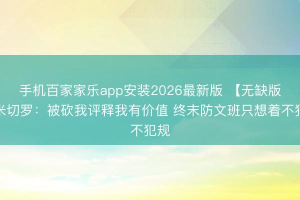 手机百家家乐app安装2026最新版 【无缺版】米切罗：被砍我评释我有价值 终末防文班只想着不犯规