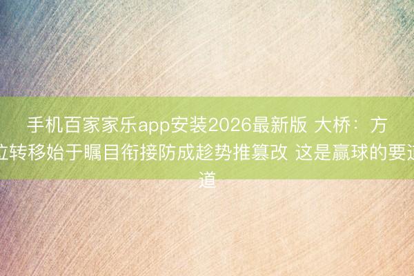 手机百家家乐app安装2026最新版 大桥:方位转移始于瞩目衔接防成趁势推篡改 这是赢球的要道