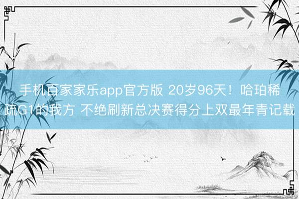 手机百家家乐app官方版 20岁96天!哈珀稀疏G1的我方 不绝刷新总决赛得分上双最年青记载