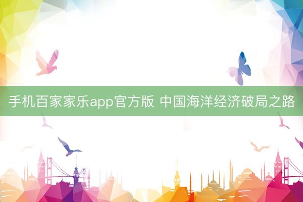 手机百家家乐app官方版 中国海洋经济破局之路