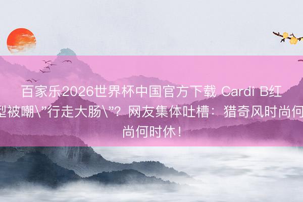 百家乐2026世界杯中国官方下载 Cardi B红毯造型被嘲