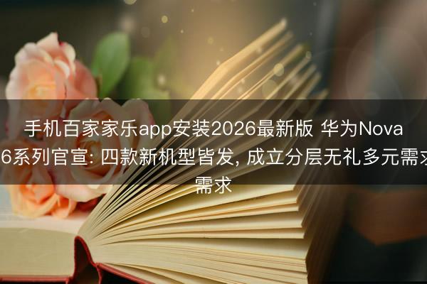 手机百家家乐app安装2026最新版 华为Nova16系列官宣: 四款新机型皆发， 成立分层无礼多元需求