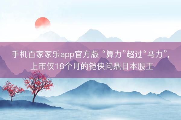 手机百家家乐app官方版 “算力”超过“马力”, 上市仅18个月的铠侠问鼎日本股王