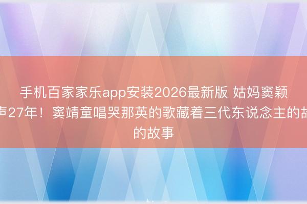 手机百家家乐app安装2026最新版 姑妈窦颖和声27年！窦靖童唱哭那英的歌藏着三代东说念主的故事