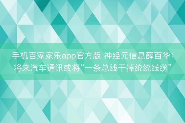 手机百家家乐app官方版 神经元信息薛百华：将来汽车通讯或将“一条总线干掉统统线缆”