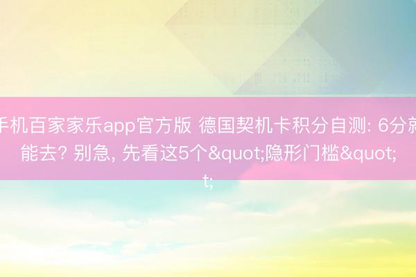 手机百家家乐app官方版 德国契机卡积分自测: 6分就能去? 别急， 先看这5个"隐形门槛"