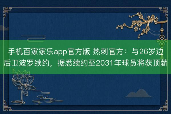 手机百家家乐app官方版 热刺官方：与26岁边后卫波罗续约，据悉续约至2031年球员将获顶薪