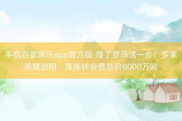 手机百家家乐app官方版 慢了罗马诺一步！多家英媒说明：库库转会费总价6000万欧
