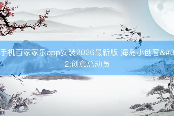 手机百家家乐app安装2026最新版 海岛小创客 创意总动员