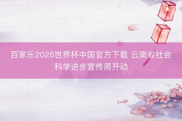 百家乐2026世界杯中国官方下载 云南省社会科学进步宣传周开动