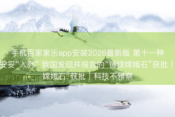 手机百家家乐app安装2026最新版 第十一种月球新矿物安妥“入列” 我国发现并报告的“铈镁嫦娥石”获批｜科技不雅察