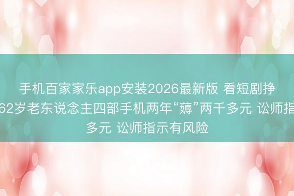 手机百家家乐app安装2026最新版 看短剧挣买菜钱?62岁老东说念主四部手机两年“薅”两千多元 讼师指示有风险