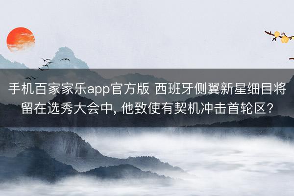 手机百家家乐app官方版 西班牙侧翼新星细目将留在选秀大会中， 他致使有契机冲击首轮区?