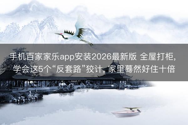 手机百家家乐app安装2026最新版 全屋打柜， 学会这5个“反套路”狡计， 家里蓦然好住十倍