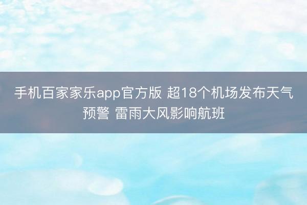 手机百家家乐app官方版 超18个机场发布天气预警 雷雨大风影响航班