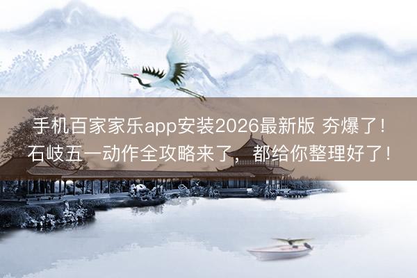手机百家家乐app安装2026最新版 夯爆了！石岐五一动作全攻略来了，都给你整理好了！