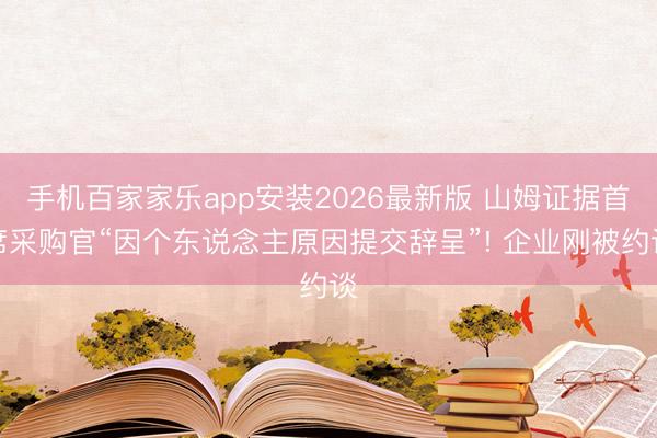 手机百家家乐app安装2026最新版 山姆证据首席采购官“因个东说念主原因提交辞呈”! 企业刚被约谈