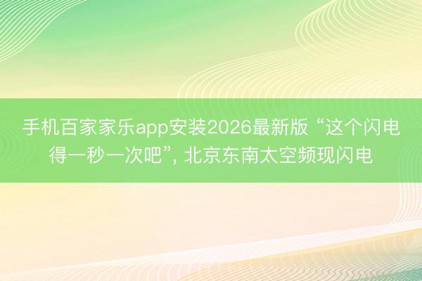 手机百家家乐app安装2026最新版 “这个闪电得一秒一次吧”， 北京东南太空频现闪电